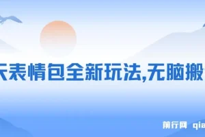 聊天表情包全新玩法，无脑搬运，100%原创，每天操作一小时，实现日入500+